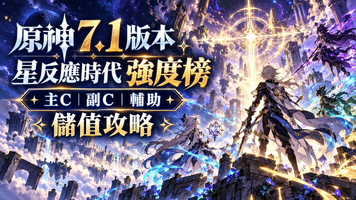 原神7.1版本強度榜：星反應時代主C、副C、輔助選擇與儲值攻略